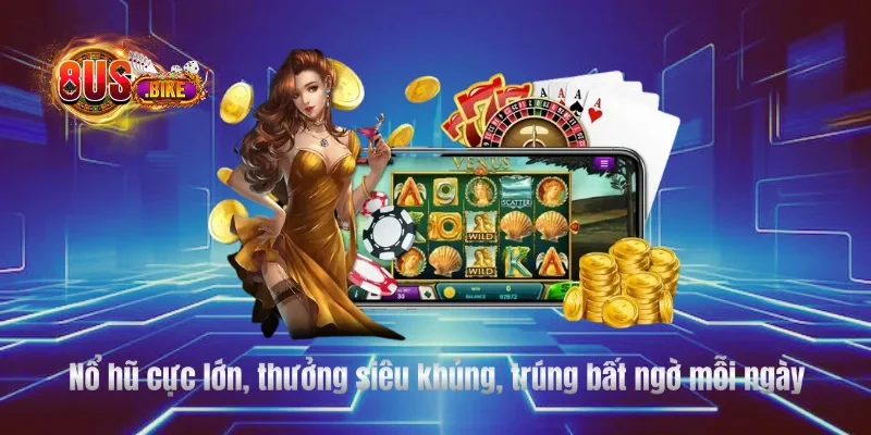 Nổ hũ cực lớn, thưởng siêu khủng, trúng bất ngờ mỗi ngày