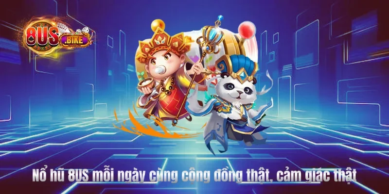 Nổ hũ 8US mỗi ngày cùng cộng đồng thật, cảm giác thật