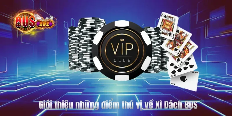 Giới thiệu những điểm thú vị về Xì Dách 8US