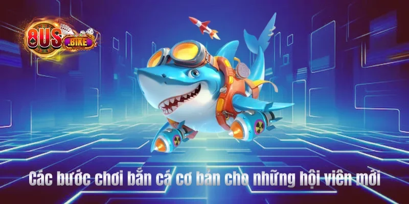 Các bước chơi bắn cá cơ bản cho những hội viên mới