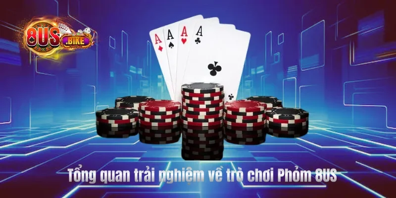 Tổng quan trải nghiệm về trò chơi Phỏm 8US