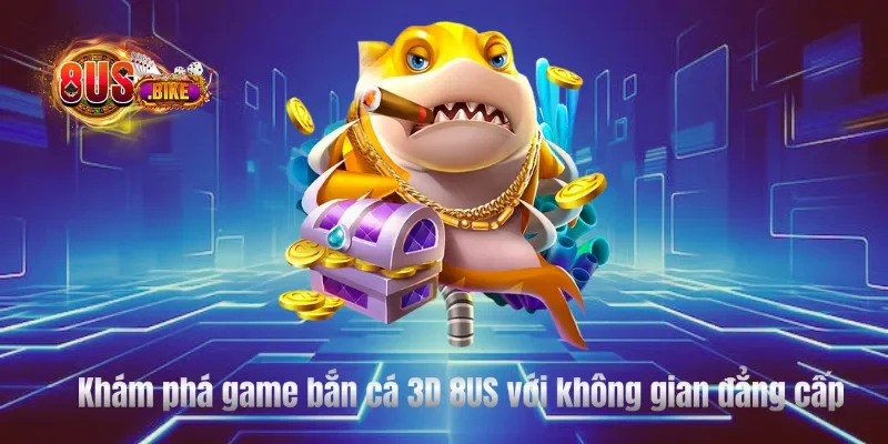 Khám phá game bắn cá 3D 8US với không gian đẳng cấp