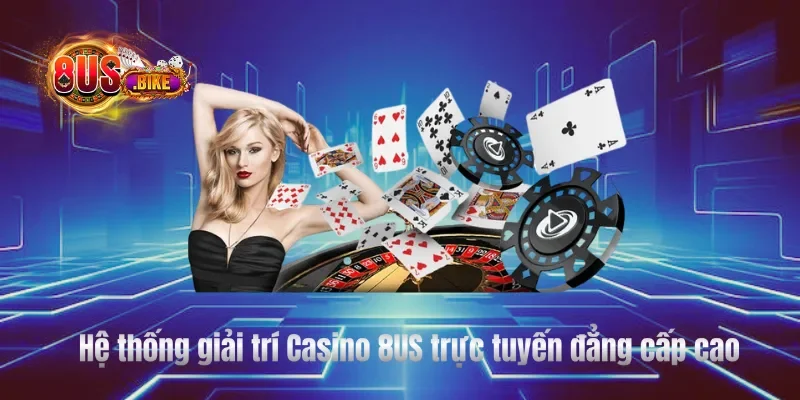 Hệ thống giải trí Casino 8US trực tuyến đẳng cấp cao