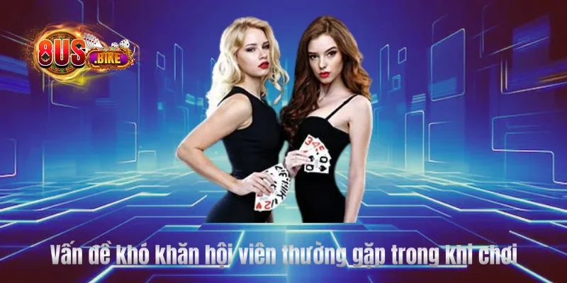 Vấn đề khó khăn hội viên thường gặp trong khi chơi