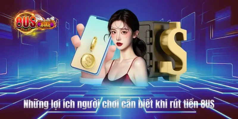 Những lợi ích người chơi cần biết khi rút tiền 8US