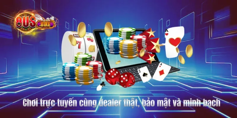Chơi trực tuyến cùng dealer thật, bảo mật và minh bạch