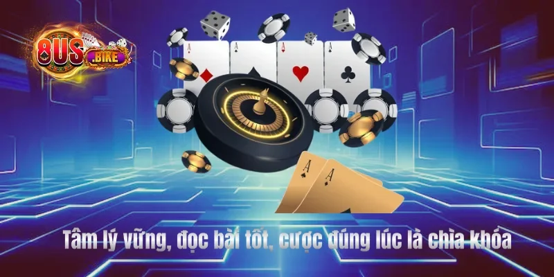 Tâm lý vững, đọc bài tốt, cược đúng lúc là chìa khóa
