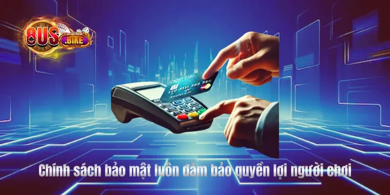 Chính sách bảo mật luôn đảm bảo quyền lợi người chơi