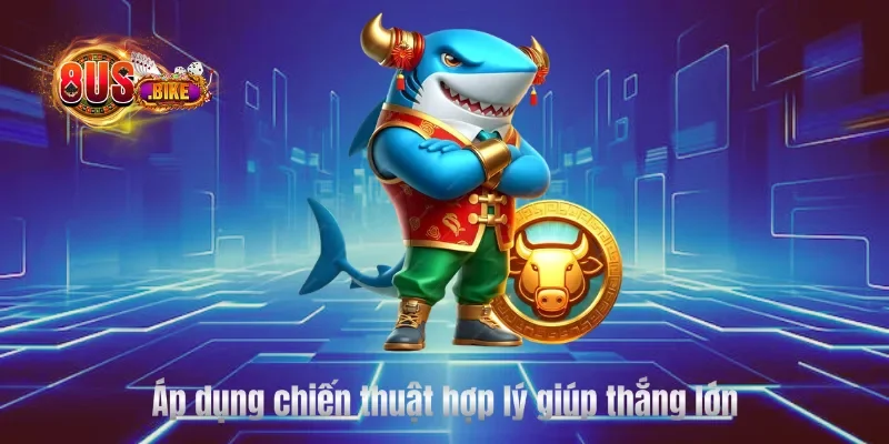 Áp dụng chiến thuật hợp lý giúp thắng lớn