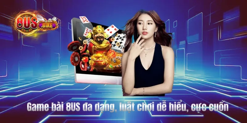 Game bài 8US đa dạng, luật chơi dễ hiểu, cực cuốn
