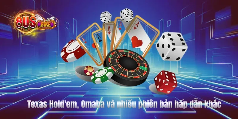 Texas Hold'em, Omaha và nhiều phiên bản hấp dẫn khác