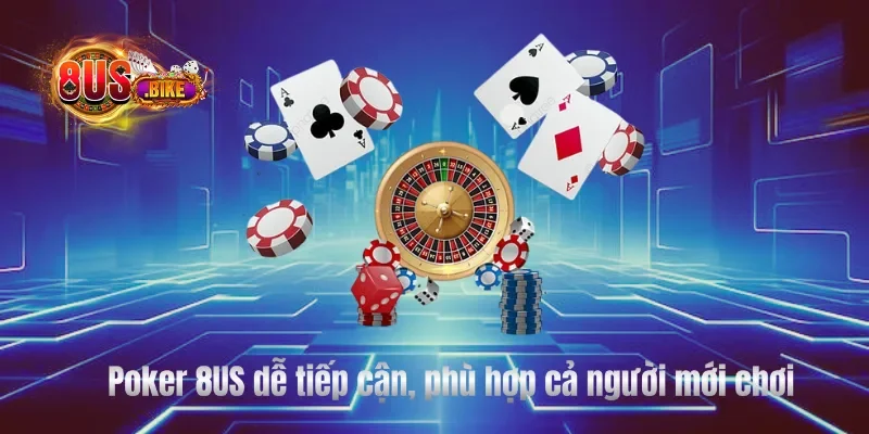 Poker 8US dễ tiếp cận, phù hợp cả người mới chơi