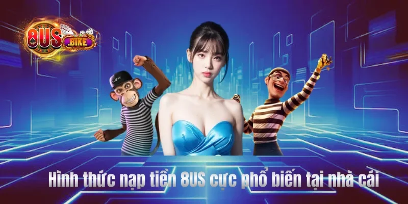 Hình thức nạp tiền 8US cực phổ biến tại nhà cái