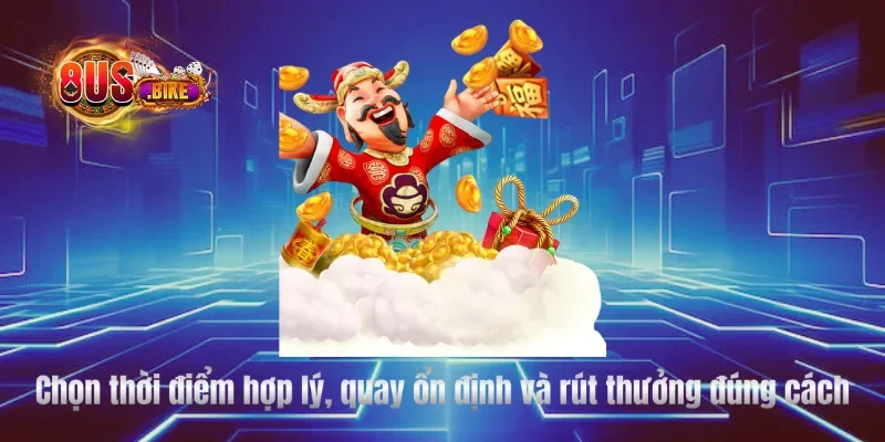 Chọn thời điểm hợp lý, quay ổn định và rút thưởng đúng cách