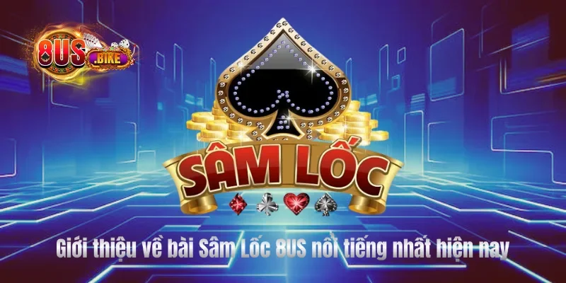 Giới thiệu về bài Sâm Lốc 8US nổi tiếng nhất hiện nay