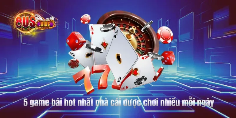 5 game bài hot nhất nhà cái được chơi nhiều mỗi ngày