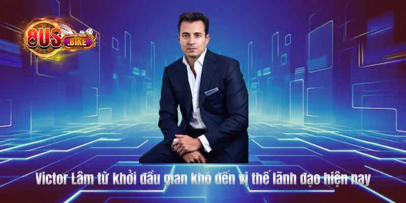 Victor Lâm từ khởi đầu gian khó đến vị thế lãnh đạo hiện nay