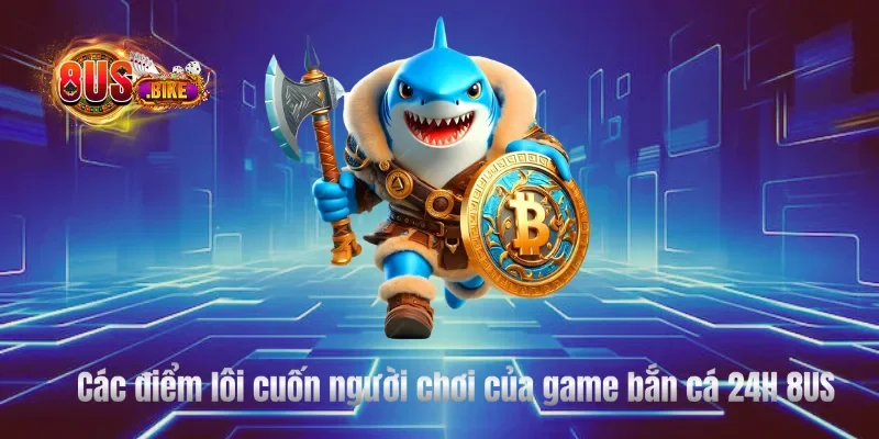 Các điểm lôi cuốn người chơi của game bắn cá 24H 8US