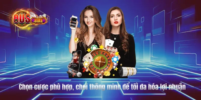 Chọn cược phù hợp, chơi thông minh để tối đa hóa lợi nhuận