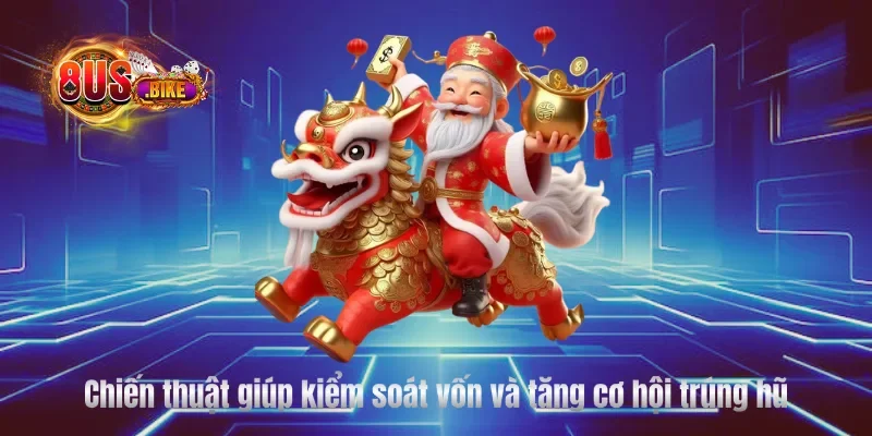 Chiến thuật giúp kiểm soát vốn và tăng cơ hội trúng hũ