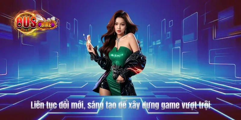 Liên tục đổi mới, sáng tạo để xây dựng game vượt trội