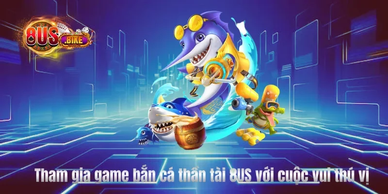 Tham gia game bắn cá thần tài 8US với cuộc vui thú vị